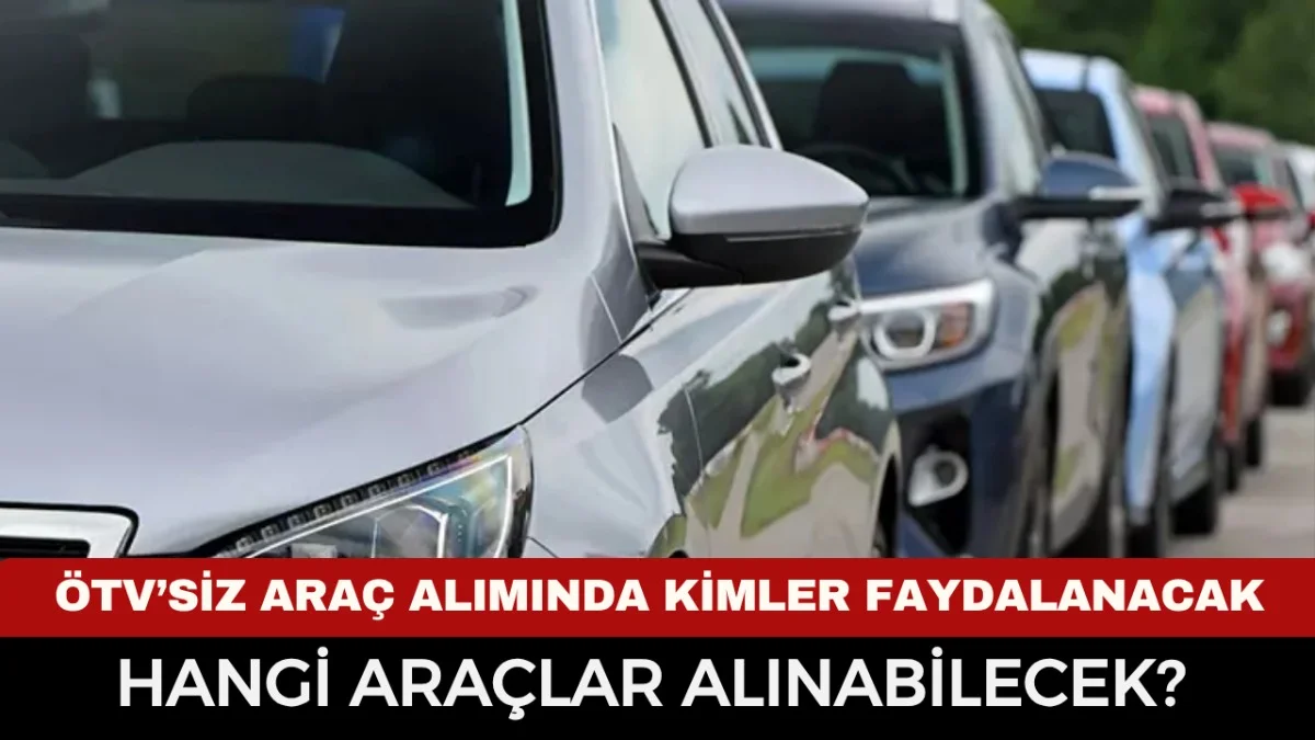 ÖTV’siz Araç Fırsatı! Kimler Yararlanacak, Hangi Araçlar Alınacak? - Gündem Haberleri